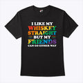 I Like My Whiskey Straight But My Friends Can Go Either Way T Shirt