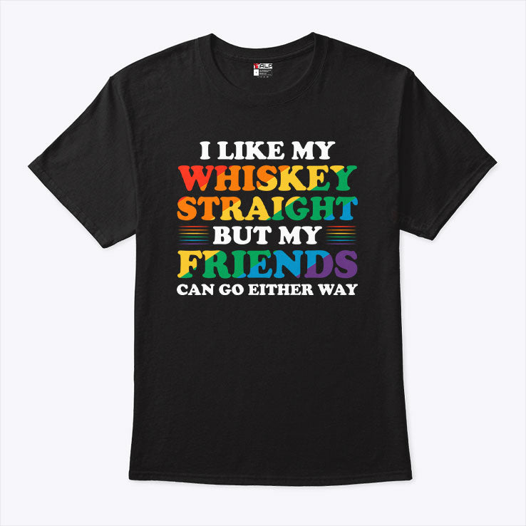 I Like My Whiskey Straight But My Friends Can Go Either Way T Shirt