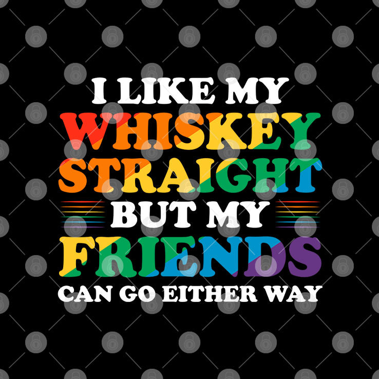 I Like My Whiskey Straight But My Friends Can Go Either Way T Shirt