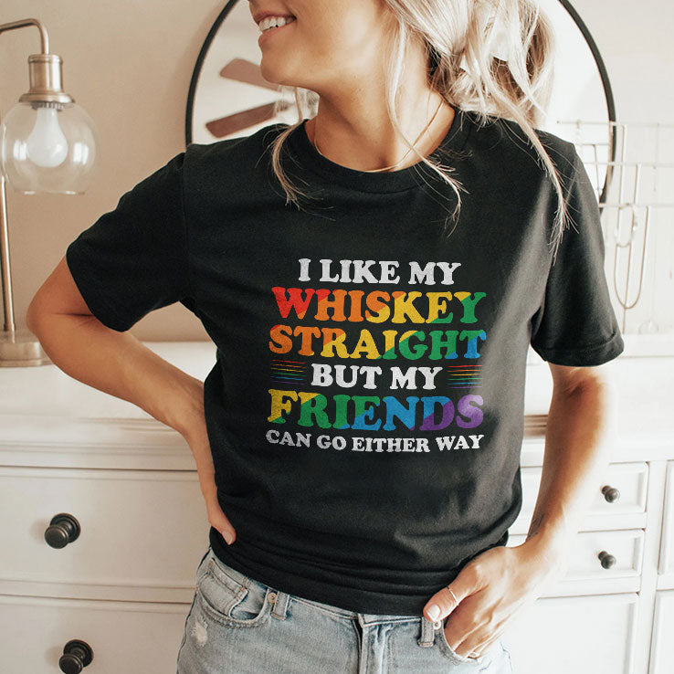 I Like My Whiskey Straight But My Friends Can Go Either Way T Shirt