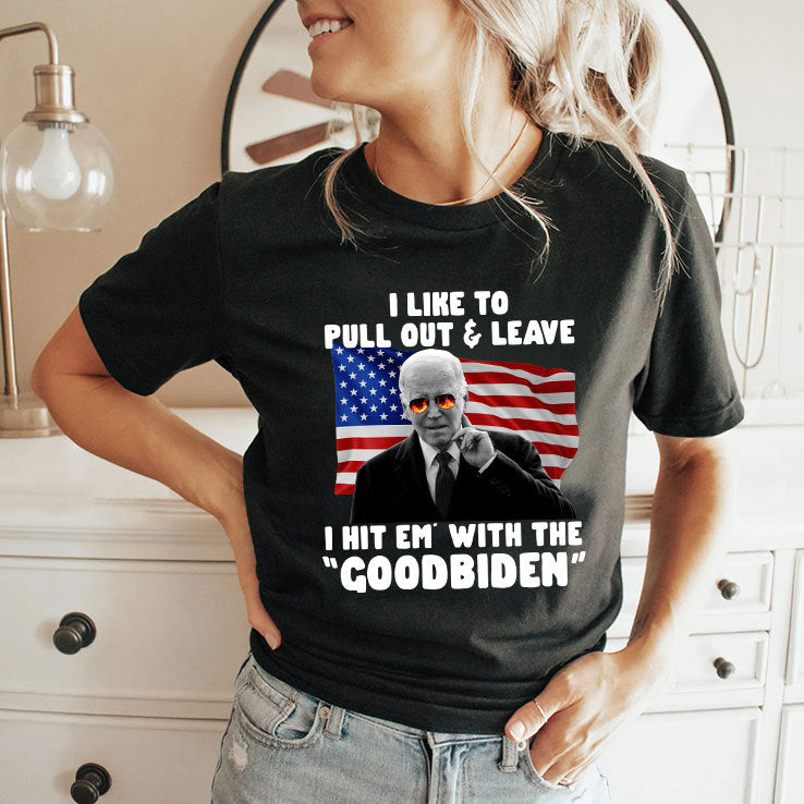 I Like To Pull Out And Leave I Hit Em With The Goodbiden Shirt