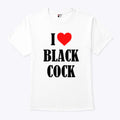 I Love Black Cock T Shirt
