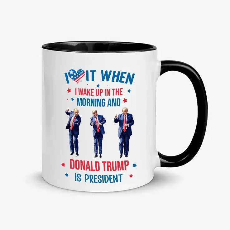 I Love It When I Wake Up In The Morning And Donald Trump is President Coffee Mug