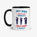 I Love It When I Wake Up In The Morning And Donald Trump is President Coffee Mug