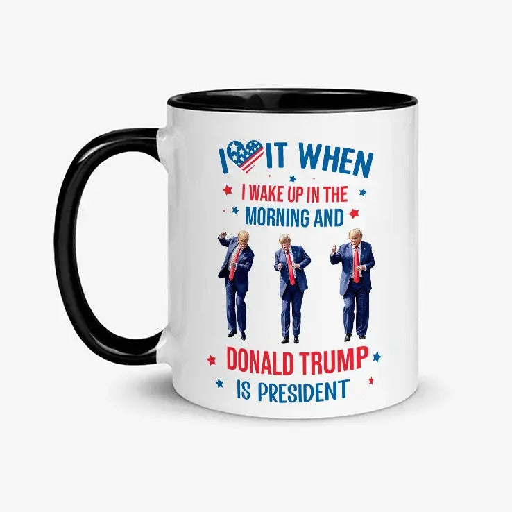 I Love It When I Wake Up In The Morning And Donald Trump is President Coffee Mug