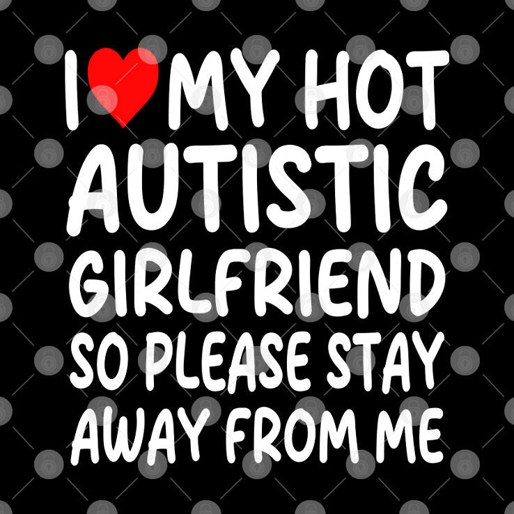 I Love My Hot Autistic Girlfriend So Please Stay Away From Me Shirt
