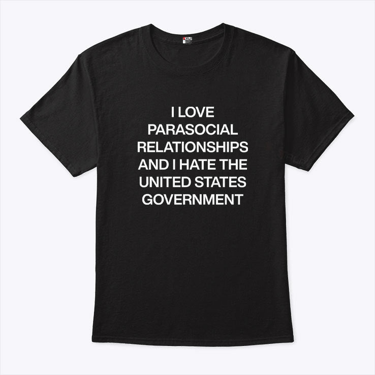 I Love Parasocial Relationships And I Hate The United States Government Shirt