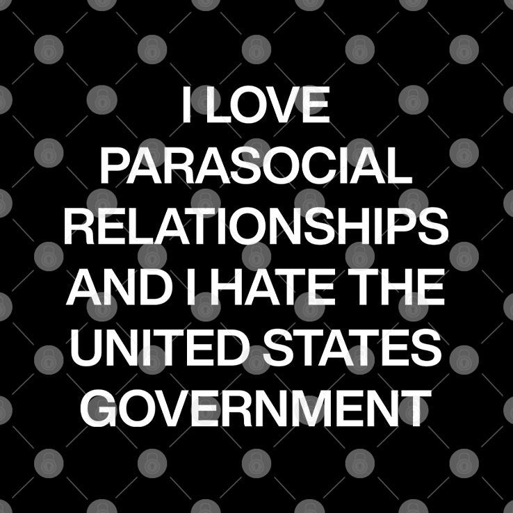 I Love Parasocial Relationships And I Hate The United States Government Shirt