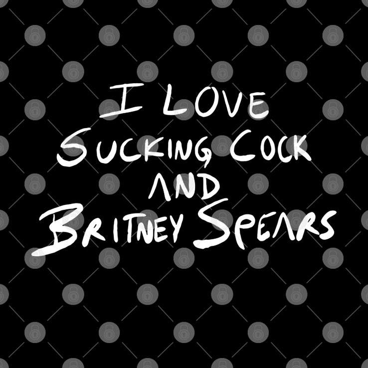 I Love Sucking Cock And Britney Spears T Shirt