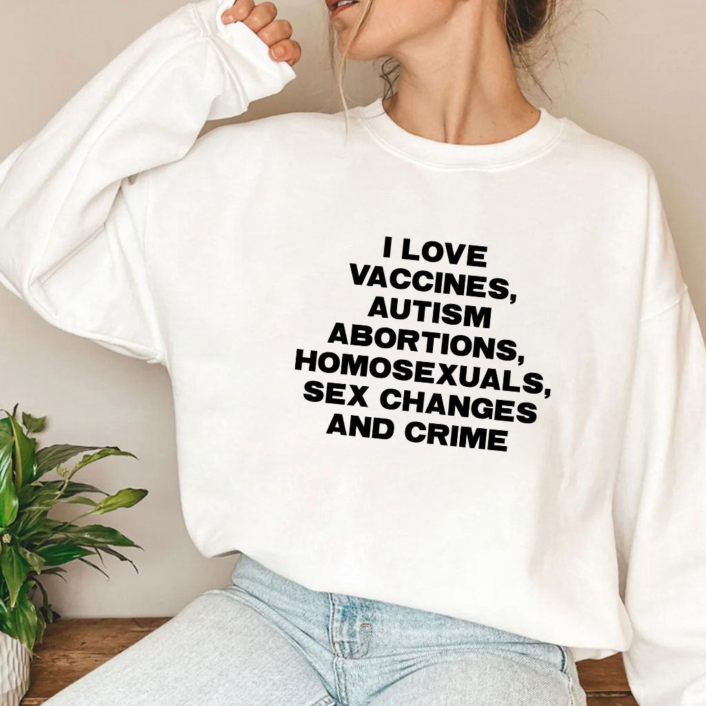 I Love Vaccines Autism Abortions Homosexuals Sex Changes And Crime Shirt