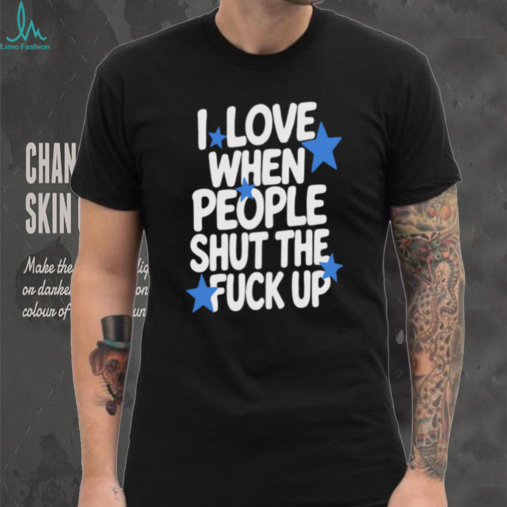 I Love When People Shut the Fuck Up sarcastic shirt (1)