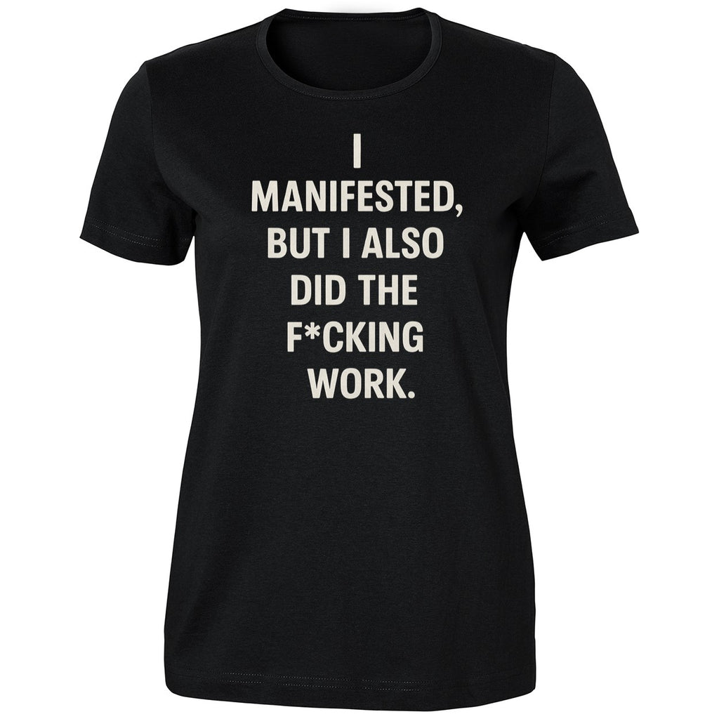I Manifested But I Also Did The Fcking Work Shirt