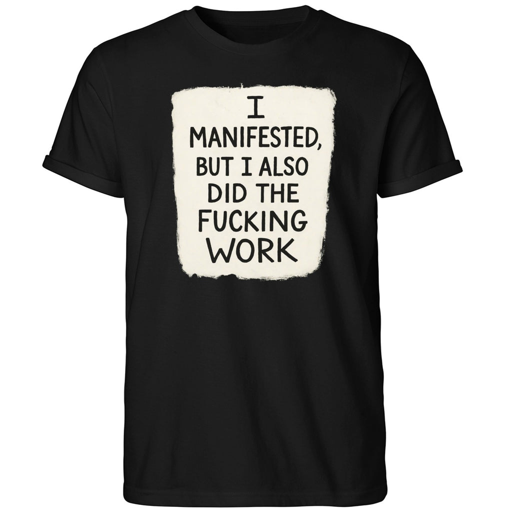 I Manifested But I Also Did The Fucking Work Shirt