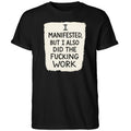 I Manifested But I Also Did The Fucking Work Shirt