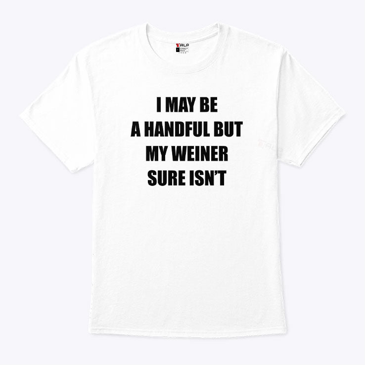 I May Be A Handful But My Weiner Sure Isn’t T Shirt