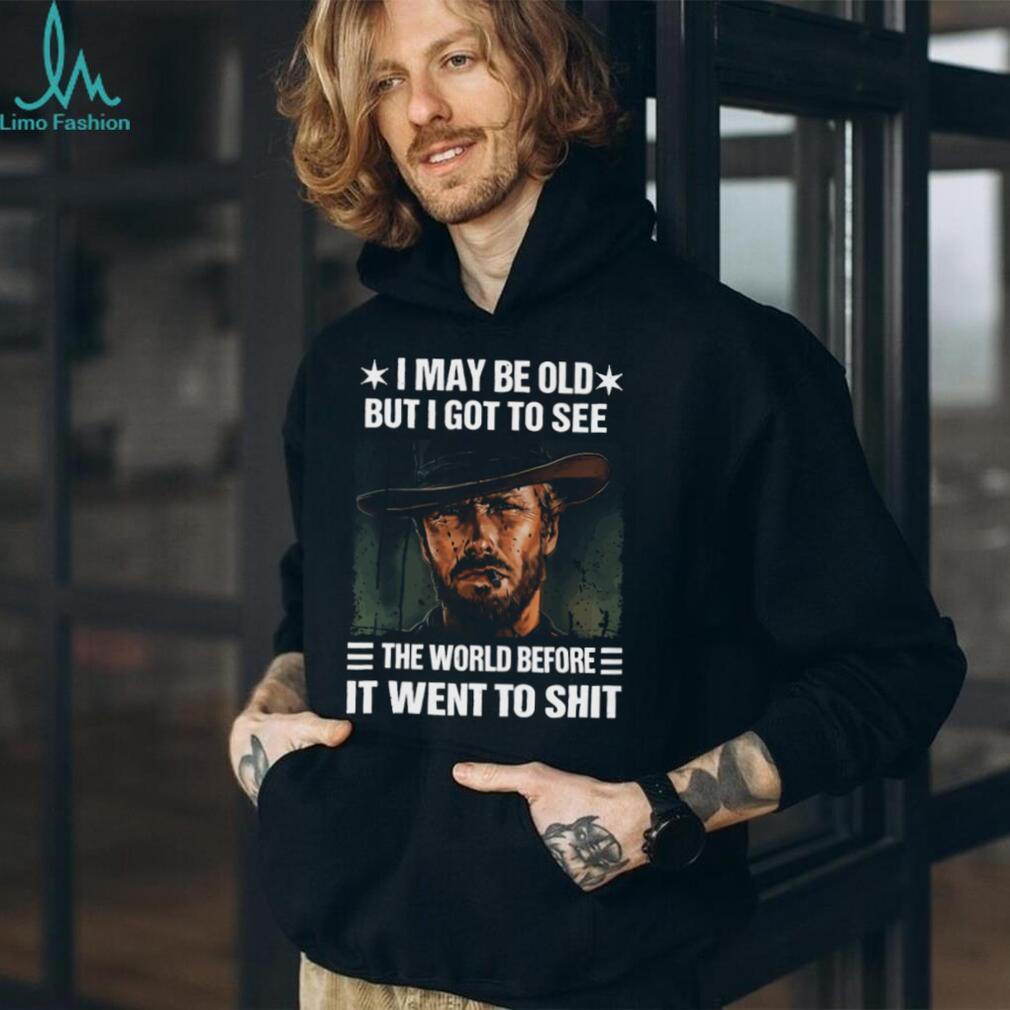 I May Be Old But I Got To See The World Before It Went To Shit Cowboy T Shirt