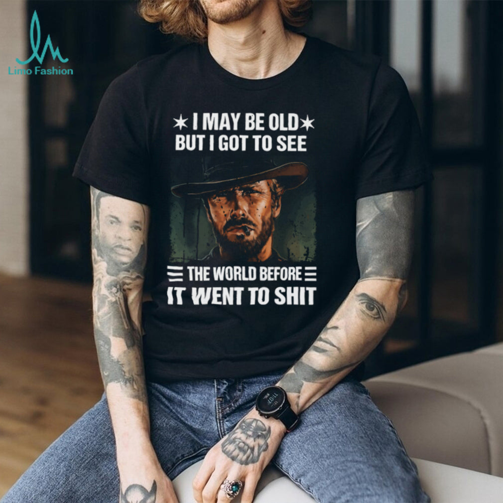 I May Be Old But I Got To See The World Before It Went To Shit Cowboy T Shirt