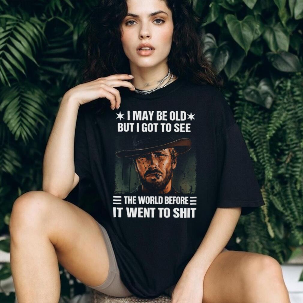 I May Be Old But I Got To See The World Before It Went To Shit Cowboy T Shirt