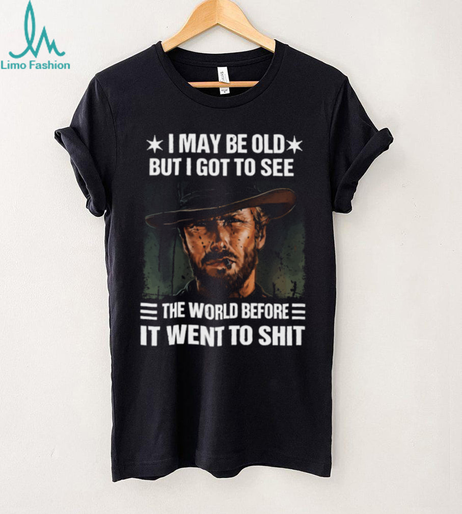I May Be Old But I Got To See The World Before It Went To Shit Cowboy T Shirt
