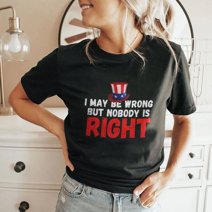 I May Be Wrong But Nobody Is Right T Shirt