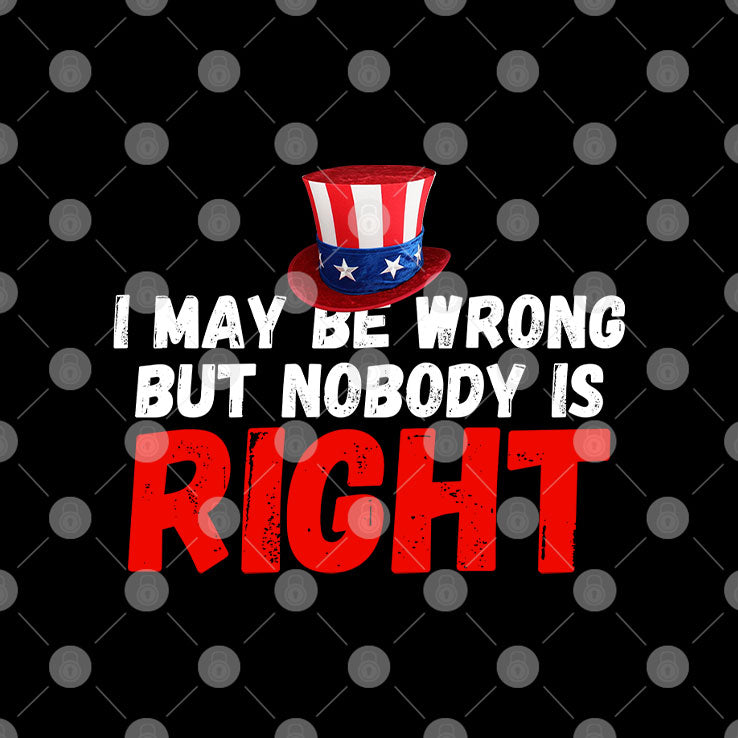I May Be Wrong But Nobody Is Right T Shirt