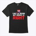 I May Be Wrong But Nobody Is Right T Shirt
