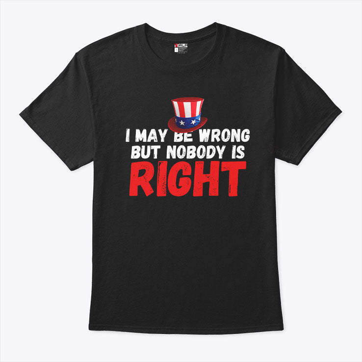 I May Be Wrong But Nobody Is Right T Shirt