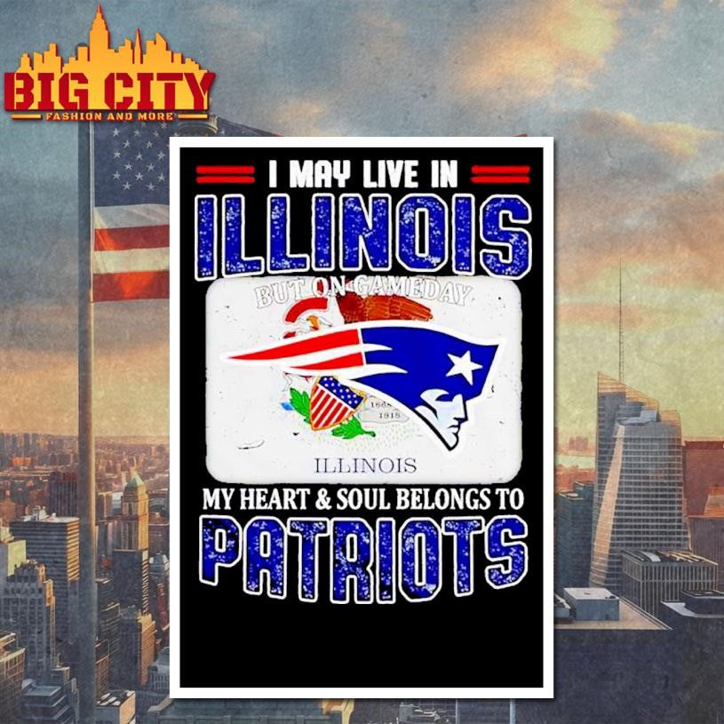 I May Live In Illinois But On Gameday My Heart &amp; Soul Belongs To Patriots Shirt