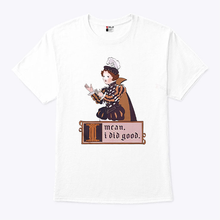 I Mean I Did Good T Shirt