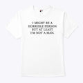 I Might Be A Horrible Person But At Least I’m Not A Man T Shirt