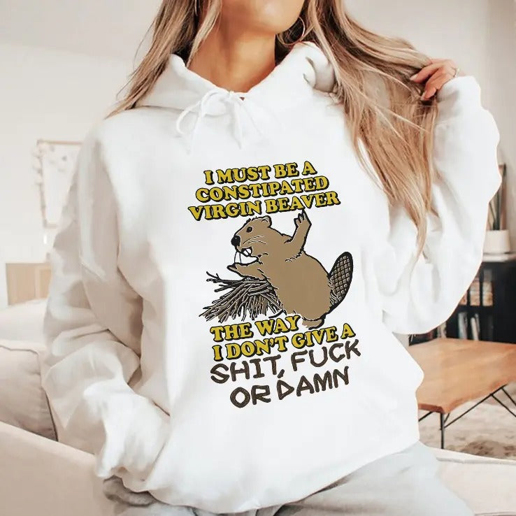 I Must Be A Constipated Virgin Beaver The Way I Don’t Give A Shit Fuck Or Damn Shirt