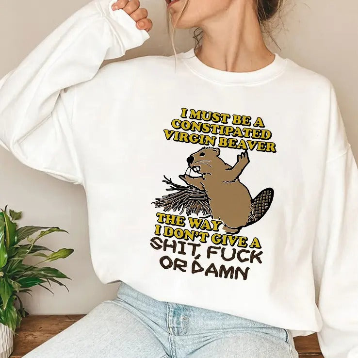 I Must Be A Constipated Virgin Beaver The Way I Don’t Give A Shit Fuck Or Damn Shirt