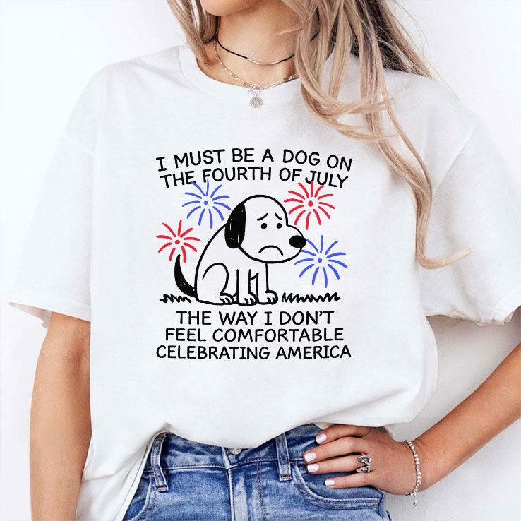 I Must Be A Dog On The Fourth Of July The Way I Don’t Feel Comfortable Celebrating America Shirt