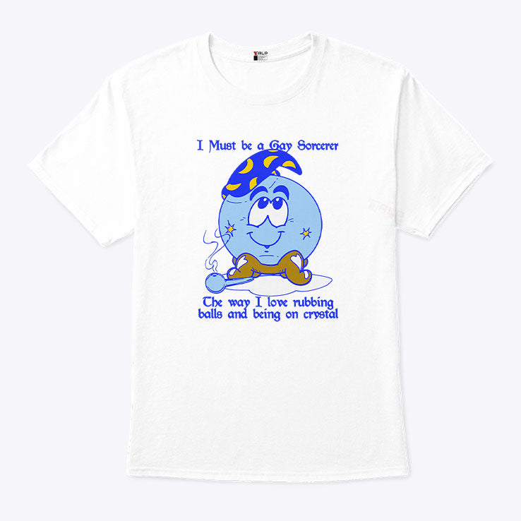 I Must Be A Gay Sorcerer The Way I Love Rubbing Balls And Being On Crystal Shirt