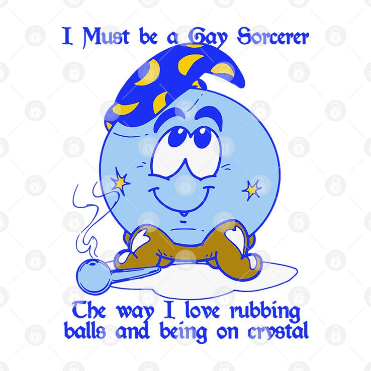 I Must Be A Gay Sorcerer The Way I Love Rubbing Balls And Being On Crystal Shirt