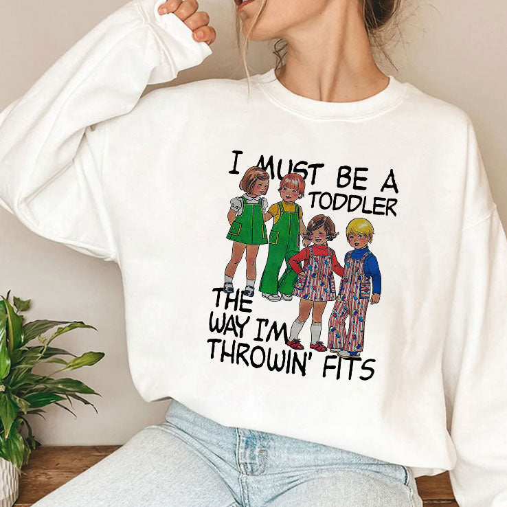 I Must Be A Toddler The Way I’m Throwin’ Fits Shirt