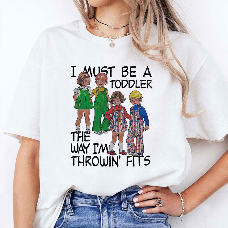 I Must Be A Toddler The Way I’m Throwin’ Fits Shirt
