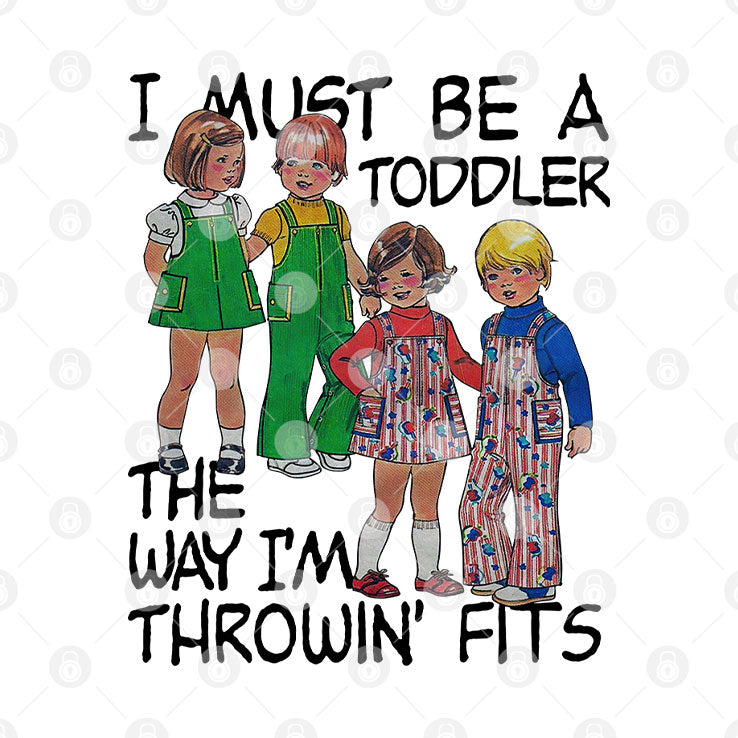 I Must Be A Toddler The Way I’m Throwin’ Fits Shirt