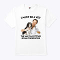 I Must Be A Vet The Way I’m Putting Down These Dogs Shirt