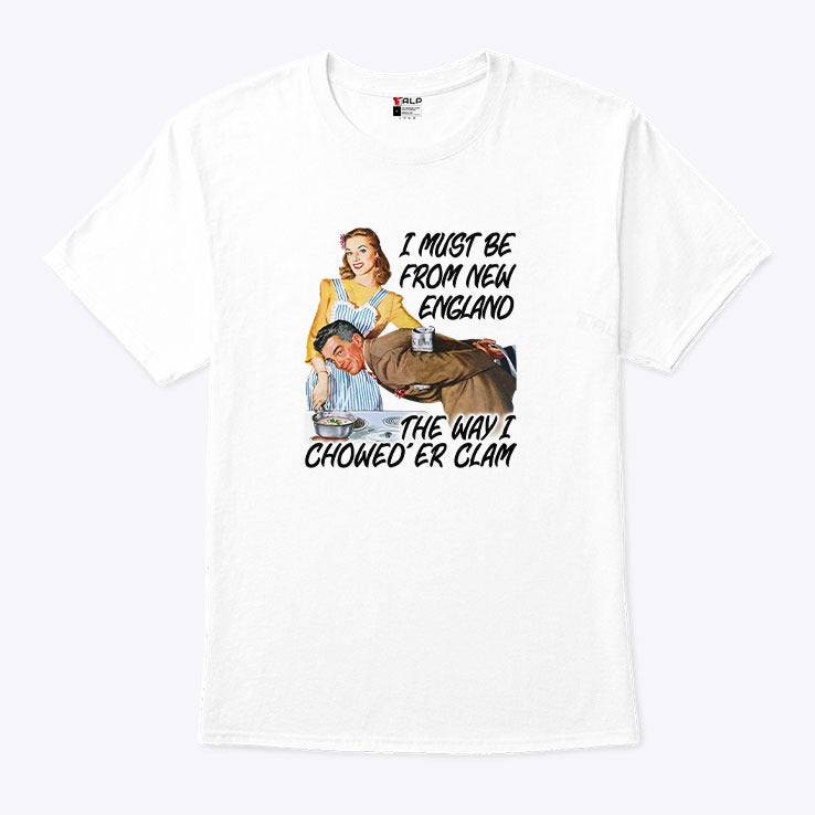 I Must Be From New England The Way I Chowed’er Clam Shirt