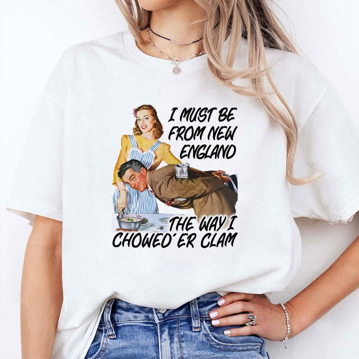 I Must Be From New England The Way I Chowed’er Clam Shirt