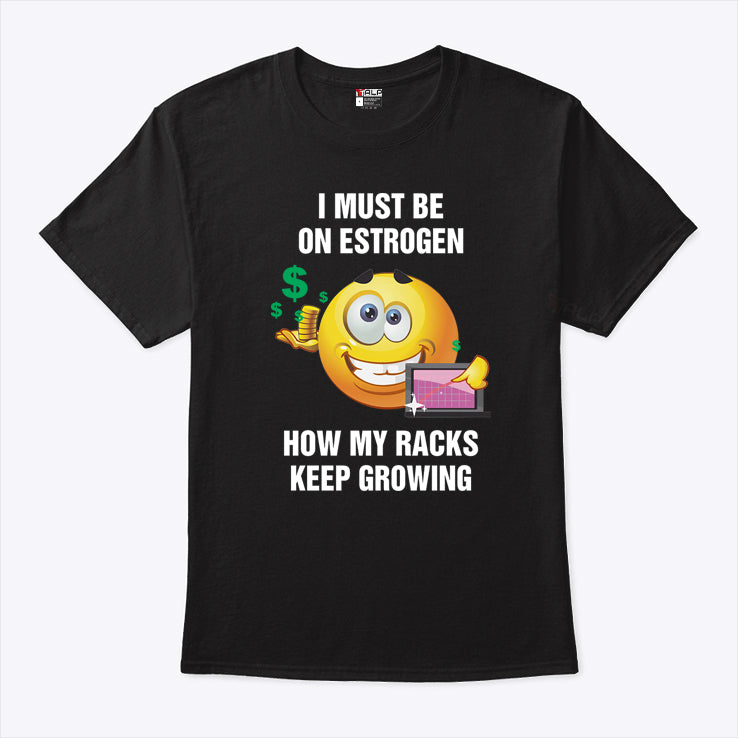 I Must Be On Estrogen How My Racks Keep Growing Shirt