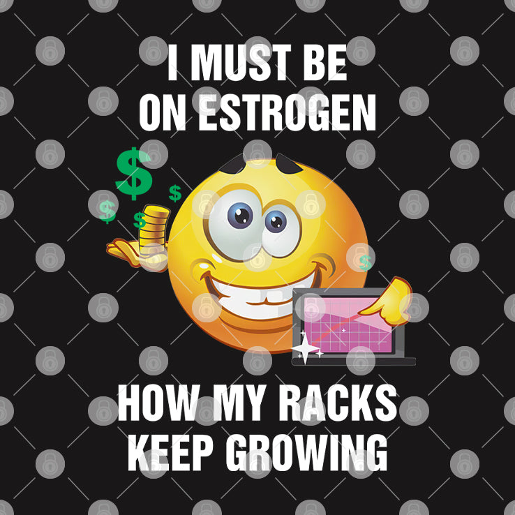 I Must Be On Estrogen How My Racks Keep Growing Shirt