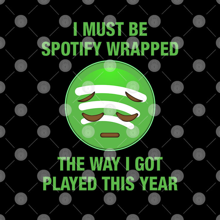 I Must Be Spotify Wrapped The Way I Got Played This Year T Shirt