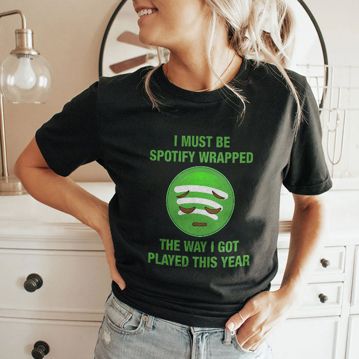 I Must Be Spotify Wrapped The Way I Got Played This Year T Shirt