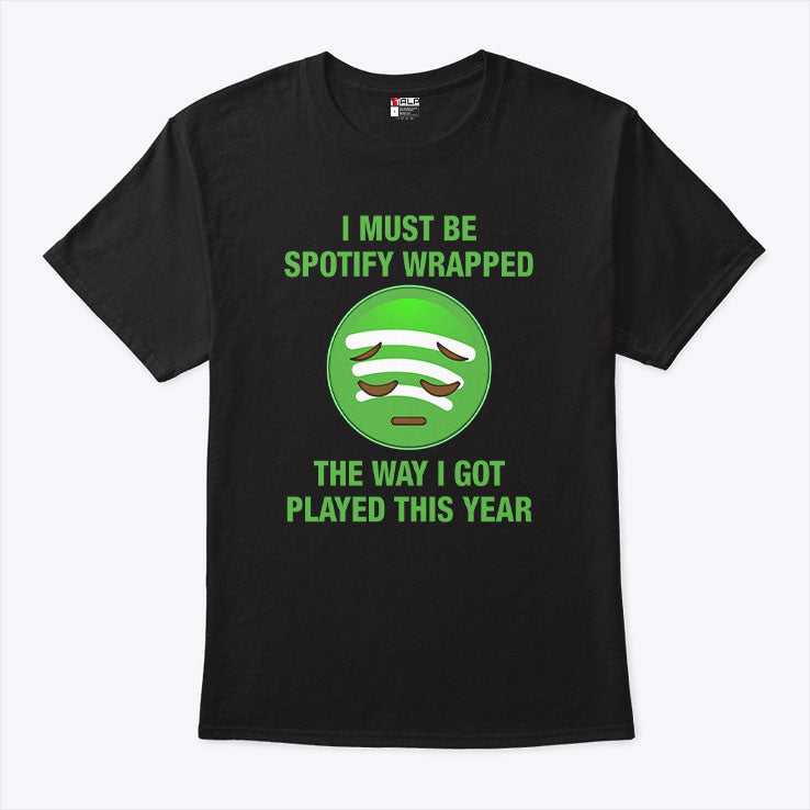 I Must Be Spotify Wrapped The Way I Got Played This Year T Shirt