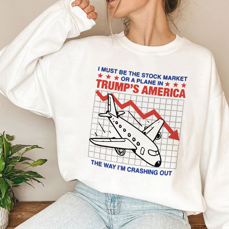 I Must Be The Stock Market Or A Plane In Trump’s America The Way I’m Crashing Out Shirt