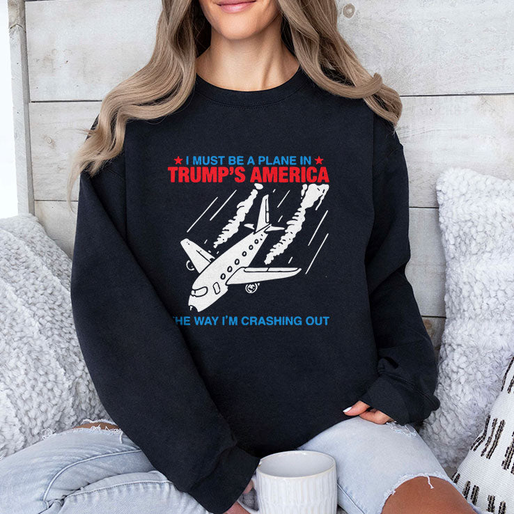 I Must Be a Plane in Trump’s America The Way I’m Crashing Out Shirt