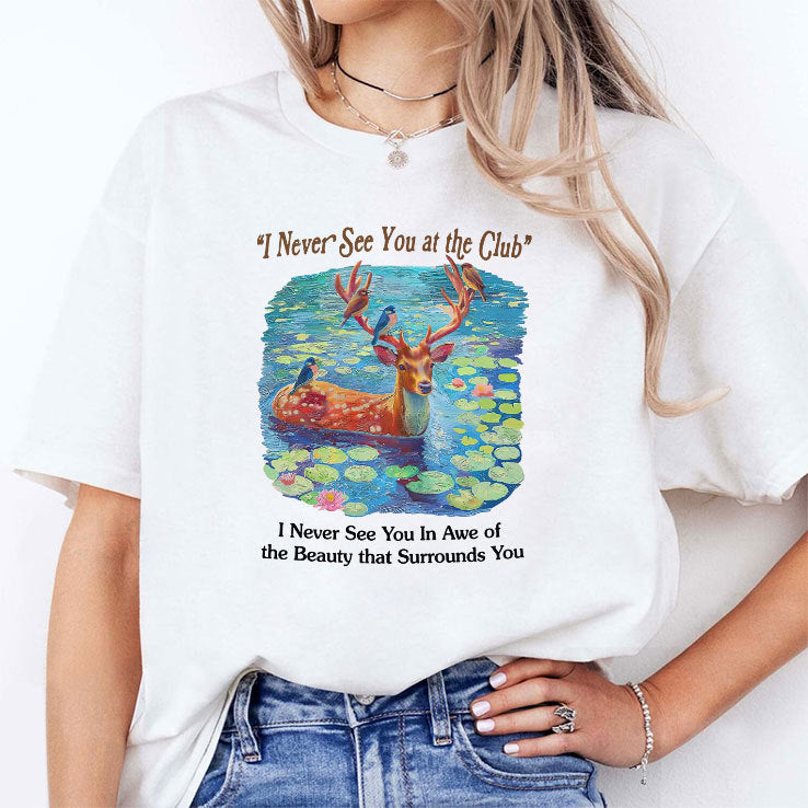 I Never See You At The Club I Never See You In Awe Of The Beauty That Surrounds You Shirt