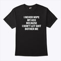I Never Wipe My Ass Because I Don’t Let Shit Bother Me T Shirt